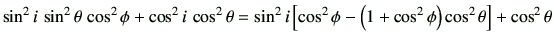 $\displaystyle \sin^2 i\, \sin^2\theta\,\cos^2\phi+\cos^2 i\,\cos^2\theta
=\sin^2 i \left[ \cos^2\phi -\left(1+\cos^2\phi\right)\cos^2\theta\right]+\cos^2\theta
$