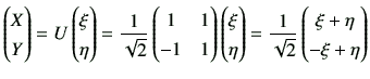 $\displaystyle \begin{pmatrix}
X \\  Y
\end{pmatrix}=U
\begin{pmatrix}
\xi \\  \...
...rix}=
\frac{1}{\sqrt{2}}
\begin{pmatrix}
\xi+\eta \\  -\xi + \eta
\end{pmatrix}$