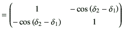 $\displaystyle = \begin{pmatrix}1 & -\cos\left(\delta_2-\delta_1\right) \\ -\cos\left(\delta_2-\delta_1\right) &1 \end{pmatrix}$