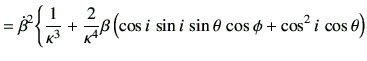 $\displaystyle = \dot{\beta}^2\Bigg\{ \frac{1}{\kappa^3} +\frac{2}{\kappa^4}\beta \left(\cos i \, \sin i \,\sin\theta \,\cos\phi +\cos^2 i\, \cos\theta\right)$