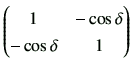 $\displaystyle \begin{pmatrix}1 & -\cos\delta \\  -\cos\delta & 1 \end{pmatrix}$