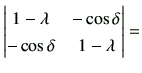 $\displaystyle \begin{vmatrix}1-\lambda & -\cos\delta \\ -\cos\delta & 1-\lambda \end{vmatrix} =$