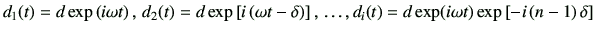 $\displaystyle d_1(t) = d \exp\left(i\omega t\right),\, d_2(t) = d \exp\left[ i ...
...,\,\dots, d_i(t) = d \exp(i\omega t) \exp\left[ -i\left(n-1\right)\delta\right]$