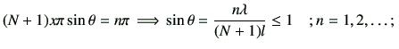 $\displaystyle (N+1)x\pi \sin\theta = n\pi \, \Longrightarrow \, \sin\theta = \frac{n\lambda}{(N+1)l} \leq 1 \quad ;n = 1, 2,\dots;\,$