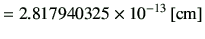 $\displaystyle =2.817940325 \times 10^{-13}\,[{\rm cm}]$