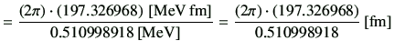 $\displaystyle =\frac{\left(2\pi\right)\cdot \left(197.326968 \right)\,[{\rm MeV...
...\frac{\left(2\pi\right)\cdot \left(197.326968 \right)}{0.510998918}\,[{\rm fm}]$