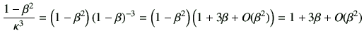 $\displaystyle \frac{1-\beta^2}{\kappa^3}
=\left(1-\beta^2\right)\left(1-\beta\r...
...\left(1-\beta^2\right)
\left(1+3\beta+O(\beta^2)\right)
=1+3\beta + O(\beta^2)
$