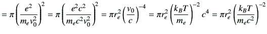 $\displaystyle = \pi \left(\frac{e^2}{m_ev_0^2}\right)^2 =\pi \left( \frac{e^2 c...
...c{k_B T}{m_e}\right)^{-2} c^4 = \pi r_e^2 \left(\frac{k_BT}{m_ec^2}\right)^{-2}$