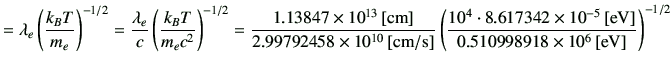 $\displaystyle = \lambda_e \left(\frac{k_BT}{m_e}\right)^{-1/2} =\frac{\lambda_e...
...imes 10^{-5}\,[{\rm eV}]} {0.510998918\times 10^{6}\,[{\rm eV}]} \right)^{-1/2}$