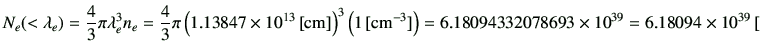 $\displaystyle N_e(<\lambda_e) =\frac{4}{3}\pi \lambda_e^3n_e =\frac{4}{3}\pi \l...
...{\rm cm^{-3}}]\right) =6.18094332078693\times 10^{39} =6.18094\times 10^{39}\,[$