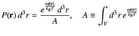 $\displaystyle P({\bf r})\,d^3r =\frac{ e^{\frac{e\phi({\bf r})}{k_B T}} \, d^3r}{A}, \quad A \equiv \int_V d^3 r\, e^{\frac{e\phi(\vr)}{k_B T}}$