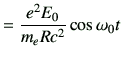 $\displaystyle = \frac{e^2E_0}{m_e Rc^2}\cos\omega_0 t$