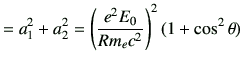 $\displaystyle =a_1^2+a_2^2= \left( \frac{e^2 E_0}{Rm_e c^2}\right)^2 (1+\cos^2\theta)$