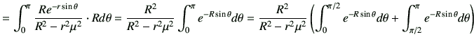 $\displaystyle =\int_0^\pi \frac{Re^{-r\sin\theta}}{R^2 -r^2\mu^2}\cdot Rd\theta...
.../2} e^{-R\sin\theta} d\theta + \int_{\pi/2}^\pi e^{-R\sin\theta} d\theta\right)$