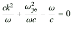 $\displaystyle \frac{ck^2}{\omega} +\frac{\omega_{\rm pe}^2}{\omega c} -\frac{\omega}{c} =0
$