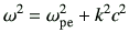 $\displaystyle \omega^2 = \omega_{\rm pe}^2 + k^2 c^2$