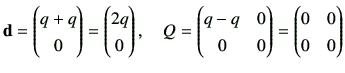 $\displaystyle {\bf d}= \begin{pmatrix}q+q \\  0 \end{pmatrix}= \begin{pmatrix}2...
...q-q & 0 \\
0 & 0
\end{pmatrix}=\begin{pmatrix}
0 & 0 \\
0 & 0
\end{pmatrix}$