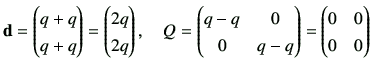 $\displaystyle {\bf d}= \begin{pmatrix}q+q \\  q+q \end{pmatrix}= \begin{pmatrix...
...q & 0 \\
0 & q-q
\end{pmatrix}=\begin{pmatrix}
0 & 0 \\
0 & 0
\end{pmatrix}$