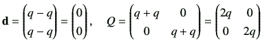 $\displaystyle {\bf d}= \begin{pmatrix}q-q \\  q-q \end{pmatrix}= \begin{pmatrix...
...& 0 \\
0 & q+q
\end{pmatrix}=\begin{pmatrix}
2q & 0 \\
0 & 2q
\end{pmatrix}$