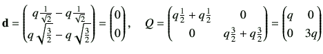 $\displaystyle {\bf d}= \begin{pmatrix}q\frac{1}{\sqrt{2}}-q\frac{1}{\sqrt{2}} \...
...}{2}+q\frac{3}{2}
\end{pmatrix}=\begin{pmatrix}
q & 0 \\
0 & 3q
\end{pmatrix}$