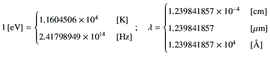 $\displaystyle 1\,[{\rm eV}] = \begin{cases}1.1604506 \times 10^4 &\,[{\rm K}] \...
...1857 &\,[{\rm\mu m}] \\  1.239841857 \times 10^{4}&\,[{\rm\AA}] \\  \end{cases}$