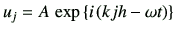 $\displaystyle u_j = A \, \exp\left\{i\left(kjh -\omega t\right)\right\}$