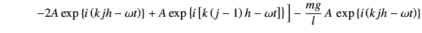 $\displaystyle \hspace{10mm} -2 A \exp\left\{i\left(kjh-\omega t\right)\right\} ...
...]\right\} \Big] -\frac{mg}{l}\,A\,\exp\left\{i\left(kjh-\omega t\right)\right\}$