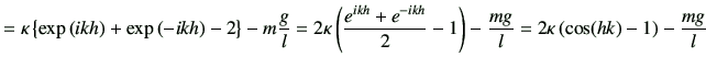 $\displaystyle = \kappa \left\{ \exp\left(ikh\right) +\exp\left(-ikh\right) -2 \...
...h}}{2} -1\right) -\frac{mg}{l} = 2\kappa \left(\cos(hk) -1\right) -\frac{mg}{l}$