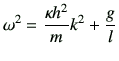 $\displaystyle \omega^2 = \frac{\kappa h^2}{m}k^2 +\frac{g}{l}$