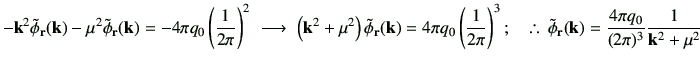 % latex2html id marker 2804
$\displaystyle -{\bf k}^2 \tilde{\phi}_{\bf r}({\bf ...
...de{\phi}_{\bf r}({\bf k}) = \frac{4\pi q_0}{(2\pi)^3}\frac{1}{{\bf k}^2 +\mu^2}$