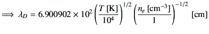 $\displaystyle \Longrightarrow\, \lambda_D = 6.900902\times 10^{2} \left(\frac{T...
...\right)^{1/2} \left( \frac{n_e\,[{\rm {cm}^{-3}}]}{1}\right)^{-1/2}\,[{\rm cm}]$