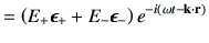 $\displaystyle = \left( E_{+} \bm{\epsilon}_{+} +E_{-}\bm{\epsilon}_{-}\right)e^{-i\left(\omega t -\vk\cdot \vr\right)}$