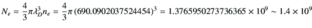 $\displaystyle N_e = \frac{4}{3}\pi \lambda_D^3 n_e =\frac{4}{3}\pi \left(690.0902037524454 \right)^3 =1.3765950273736365 \times 10^9 \sim 1.4 \times 10^{9}\,$