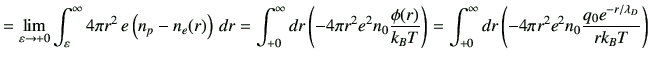 $\displaystyle = \lim_{\varepsilon\to +0}\int_{\varepsilon}^{\infty} 4\pi r^2 \,...
...}^\infty dr \left( -4\pi r^2 e^2 n_0 \frac{q_0 e^{-r/\lambda_D}}{r k_BT}\right)$