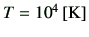 $ T=10^4\,[{\rm K}]$