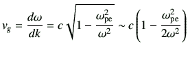 $\displaystyle v_g = \di{\omega}{k} = c\sqrt{1-\frac{\omega_{{\rm pe}}^2}{\omega^2}} \sim c\left( 1-\frac{\omega_{{\rm pe}}^2}{2\omega^2}\right)$