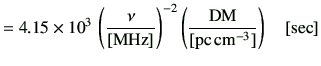 $\displaystyle = 4.15\times 10^{3}\,\left(\frac{\nu}{[{\rm MHz}]}\right)^{-2}\left(\frac{{{\rm DM}}}{[{\rm pc\,{cm}^{-3}}]}\right)\quad[{\rm {sec}}]$