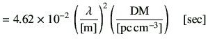 $\displaystyle =4.62 \times 10^{-2} \,\left(\frac{\lambda }{[{\rm m}]}\right)^{2}\left(\frac{{{\rm DM}}}{[{\rm pc\,{cm}^{-3}}]}\right)\quad[{\rm {sec}}]$