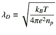 $\displaystyle \lambda_D \equiv \sqrt{\frac{k_B T}{4\pi e^2 n_p}}$