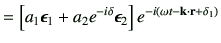 $\displaystyle = \left[ a_1 \bm{\epsilon}_1 + a_2 e^{-i\delta } \bm{\epsilon}_2\right] e^{-i\left(\omega t -\vk\cdot \vr +\delta_1\right)}$