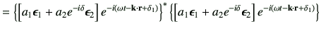 $\displaystyle = \left\{ \left[ a_1 \bm{\epsilon}_1 + a_2 e^{-i\delta } \bm{\eps...
...\epsilon}_2\right] e^{-i\left(\omega t -\vk\cdot \vr +\delta_1\right)} \right\}$