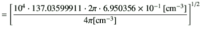 $\displaystyle =\left[\frac{10^4\cdot 137.03599911\cdot2\pi\cdot 6.950356\times 10^{-1}\,[{\rm {cm}^{-3}}]}{4\pi [{\rm {cm}^{-3}}]}\right]^{1/2}$