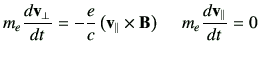 $\displaystyle m_e \di{\vv_{\perp}}{t} = -\frac{e}{c} \left(\vv_{\parallel} \times \vB\right)\; \quad m_e \di{\vv_{\parallel}}{t} =0$