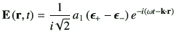 $\displaystyle \vE\rt = \frac{1}{i\sqrt{2}} \,a_1 \left(\bm{\epsilon}_{+}-\bm{\epsilon}_{-}\right) e^{-i\left(\omega t-\vk\cdot \vr\right)}$