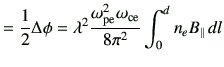 $\displaystyle =\frac{1}{2}\Delta \phi =\lambda^2 \frac{\omega_{{\rm pe}}^2\omega_{{\rm ce}}}{8\pi^2} \int_0^d n_e B_{\parallel}\, dl$