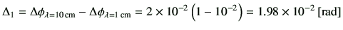 $\displaystyle \Delta_1 = \Delta \phi_{\lambda =10\,{\rm cm}} - \Delta \phi_{\la...
...m}}
=2\times 10^{-2}\left(1-10^{-2}\right)
= 1.98 \times 10^{-2}\,[{\rm rad}]
$