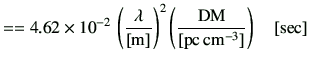 $\displaystyle = =4.62 \times 10^{-2} \,\left(\frac{\lambda }{[{\rm m}]}\right)^{2}\left(\frac{{{\rm DM}}}{[{\rm pc\,{cm}^{-3}}]}\right)\quad[{\rm {sec}}]$