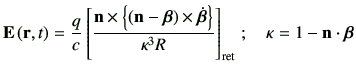 $\displaystyle \vE\rt = \frac{q}{c}\left[\frac{ \vn \times \left\{\left(\vn-\bm{...
...ght\}}{\kappa^3 R}\right]_{{\rm ret}}\, ; \quad \kappa = 1-\vn \cdot \bm{\beta}$