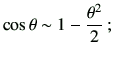 $\displaystyle \cos\theta \sim 1 -\frac{\theta^2}{2}\, ;$