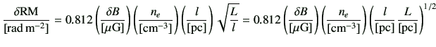 $\displaystyle \frac{ {\delta {\rm RM}}} {[{\rm rad\,m^{-2}}]} =0.812 \left(\fra...
...3}}]}\right) \left( \frac{l}{{[{\rm pc}]}} \frac{L}{{[{\rm pc}]}} \right)^{1/2}$